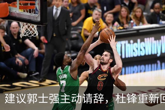 建议郭士强主动请辞，杜锋重新回归国家队担任主教练