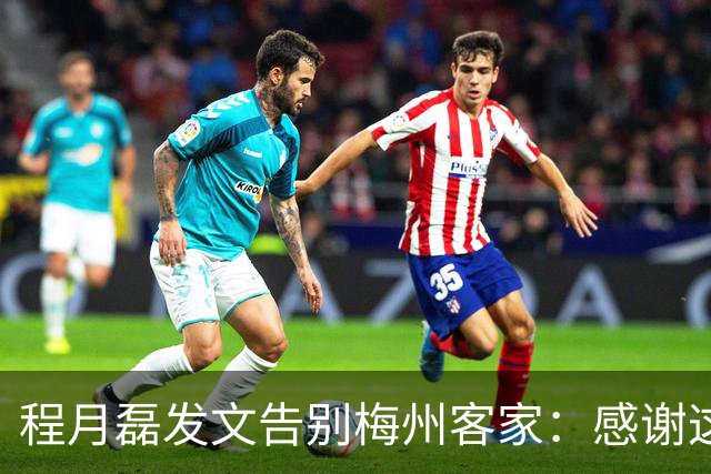 程月磊发文告别梅州客家：感谢这两年球迷支持